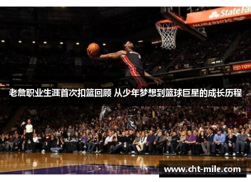 老詹职业生涯首次扣篮回顾 从少年梦想到篮球巨星的成长历程