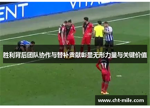 胜利背后团队协作与替补贡献彰显无形力量与关键价值