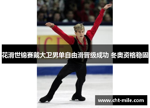 花滑世锦赛戴大卫男单自由滑晋级成功 冬奥资格稳固