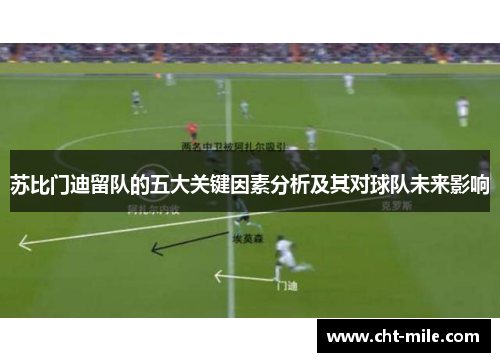 苏比门迪留队的五大关键因素分析及其对球队未来影响