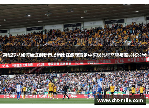 英超球队如何通过创新市场策略在激烈竞争中实现品牌突破与差异化发展
