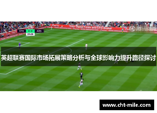 英超联赛国际市场拓展策略分析与全球影响力提升路径探讨