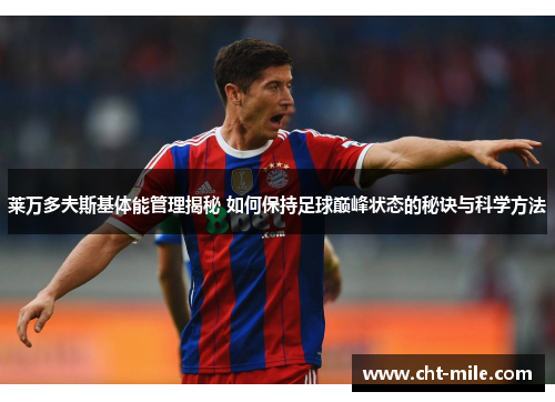 莱万多夫斯基体能管理揭秘 如何保持足球巅峰状态的秘诀与科学方法