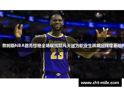 詹姆斯NBA首秀惊艳全场展现超凡天赋为职业生涯奠定辉煌基础
