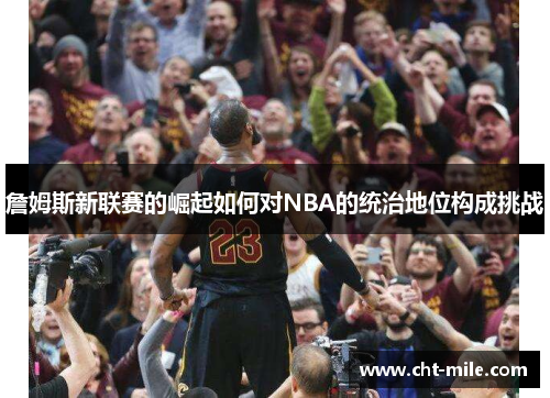 詹姆斯新联赛的崛起如何对NBA的统治地位构成挑战