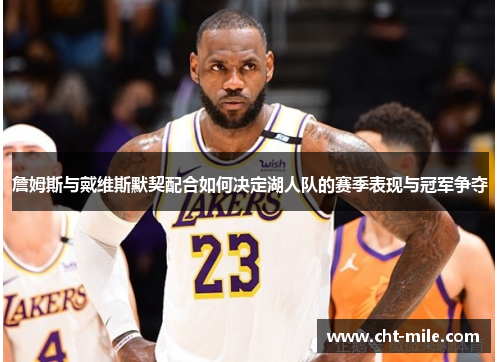 詹姆斯与戴维斯默契配合如何决定湖人队的赛季表现与冠军争夺