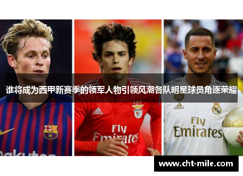 谁将成为西甲新赛季的领军人物引领风潮各队明星球员角逐荣耀