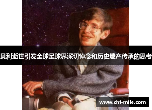 贝利逝世引发全球足球界深切悼念和历史遗产传承的思考