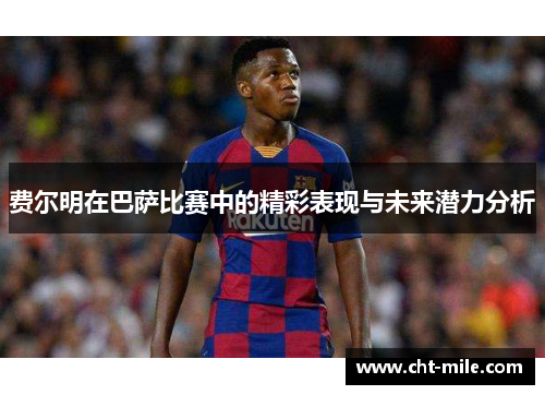 费尔明在巴萨比赛中的精彩表现与未来潜力分析