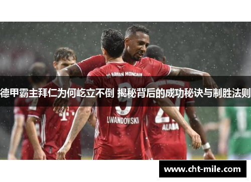 德甲霸主拜仁为何屹立不倒 揭秘背后的成功秘诀与制胜法则