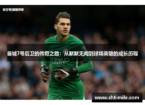曼城7号后卫的传奇之路：从默默无闻到球场英雄的成长历程