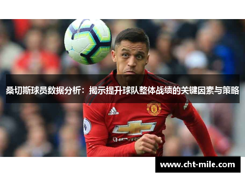 桑切斯球员数据分析：揭示提升球队整体战绩的关键因素与策略
