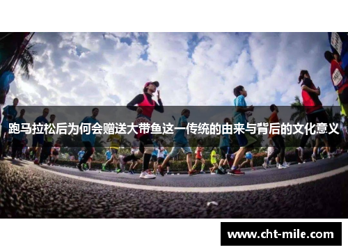 跑马拉松后为何会赠送大带鱼这一传统的由来与背后的文化意义
