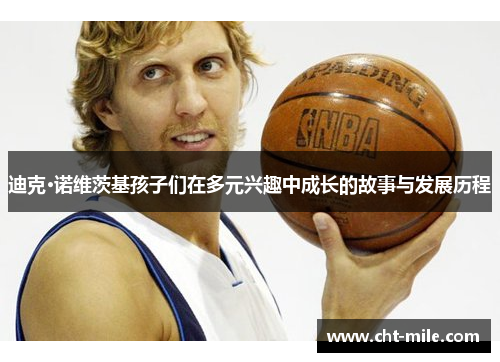 迪克·诺维茨基孩子们在多元兴趣中成长的故事与发展历程