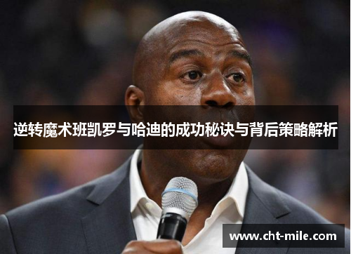 逆转魔术班凯罗与哈迪的成功秘诀与背后策略解析