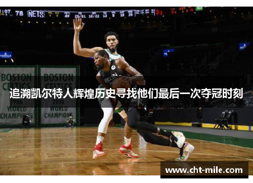 追溯凯尔特人辉煌历史寻找他们最后一次夺冠时刻