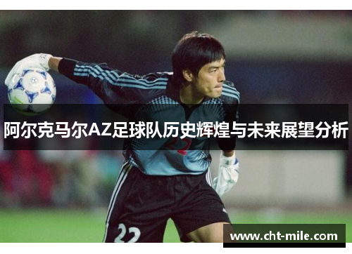 阿尔克马尔AZ足球队历史辉煌与未来展望分析