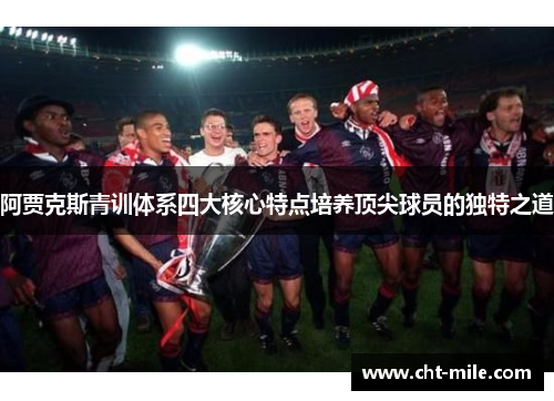 阿贾克斯青训体系四大核心特点培养顶尖球员的独特之道