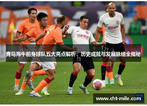 青岛海牛前身球队五大亮点解析：历史成就与发展脉络全揭秘