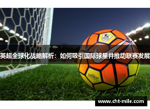 英超全球化战略解析：如何吸引国际球星并推动联赛发展