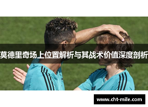 莫德里奇场上位置解析与其战术价值深度剖析