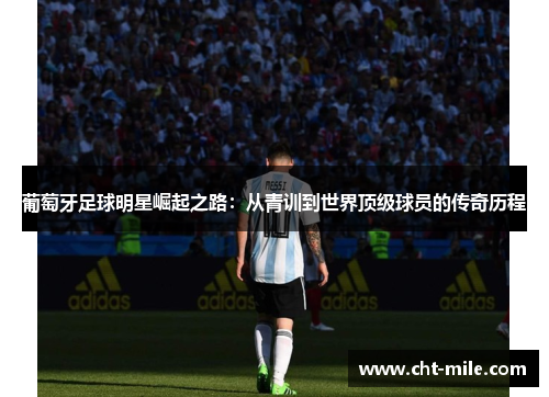 葡萄牙足球明星崛起之路：从青训到世界顶级球员的传奇历程
