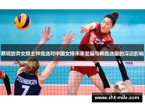 蔡斌放弃女排主帅竞选对中国女排未来发展与教练选拔的深远影响