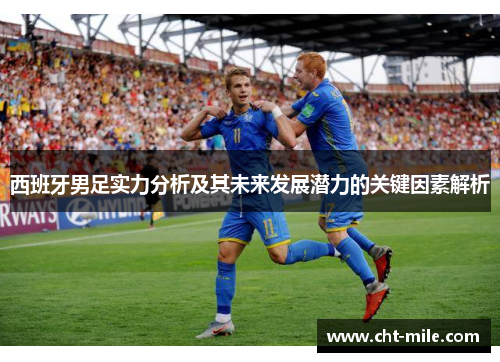 西班牙男足实力分析及其未来发展潜力的关键因素解析