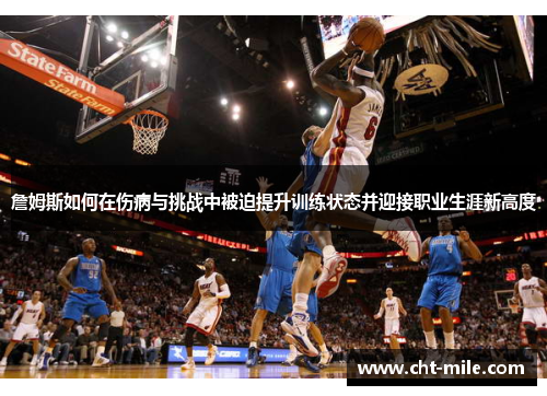 詹姆斯如何在伤病与挑战中被迫提升训练状态并迎接职业生涯新高度