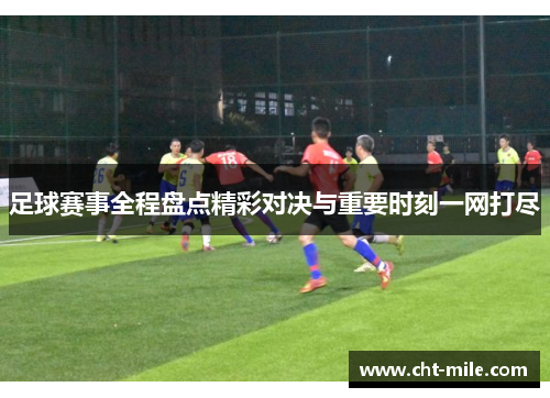 足球赛事全程盘点精彩对决与重要时刻一网打尽