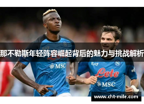 那不勒斯年轻阵容崛起背后的魅力与挑战解析