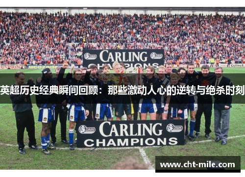 英超历史经典瞬间回顾：那些激动人心的逆转与绝杀时刻