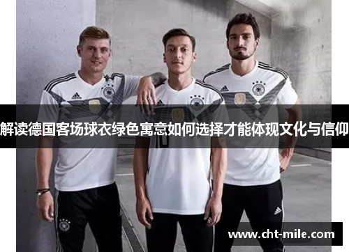 解读德国客场球衣绿色寓意如何选择才能体现文化与信仰