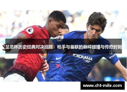 足总杯历史经典对决回顾：枪手与曼联的巅峰碰撞与传奇时刻