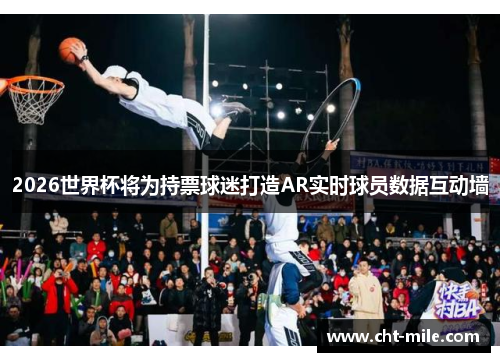 2026世界杯将为持票球迷打造AR实时球员数据互动墙