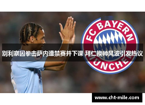别利察因拳击萨内遭禁赛并下课 拜仁换帅风波引发热议