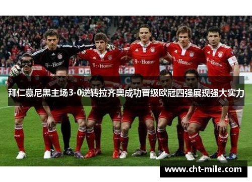拜仁慕尼黑主场3-0逆转拉齐奥成功晋级欧冠四强展现强大实力