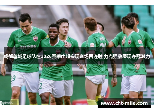 成都蓉城足球队在2026赛季中超实现客场两连胜 力克强敌展现夺冠潜力