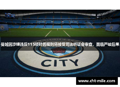 曼城因涉嫌违反115项财务规则将接受司法听证会审查，面临严峻后果