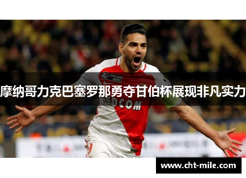 摩纳哥力克巴塞罗那勇夺甘伯杯展现非凡实力