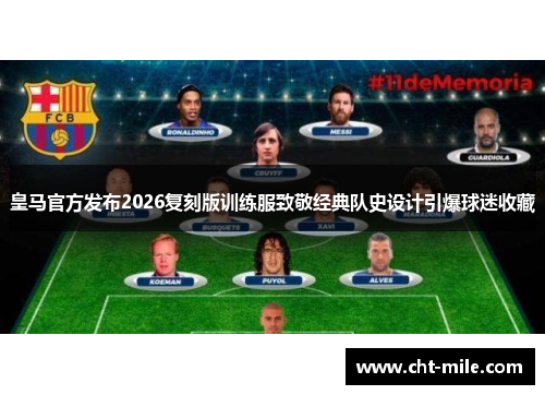 皇马官方发布2026复刻版训练服致敬经典队史设计引爆球迷收藏
