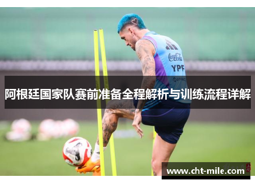 阿根廷国家队赛前准备全程解析与训练流程详解