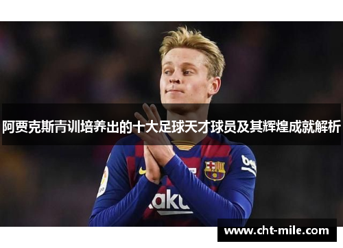 阿贾克斯青训培养出的十大足球天才球员及其辉煌成就解析