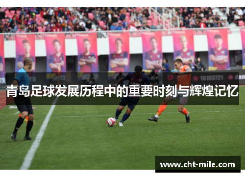 青岛足球发展历程中的重要时刻与辉煌记忆