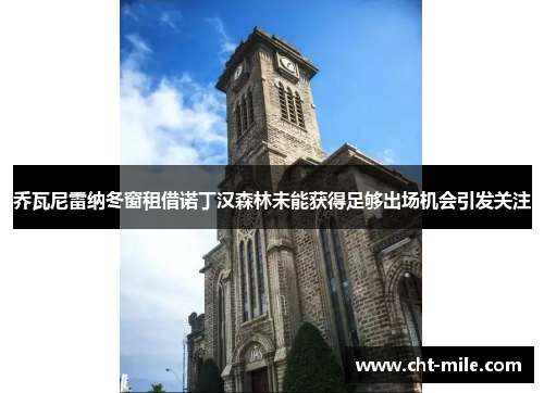 乔瓦尼雷纳冬窗租借诺丁汉森林未能获得足够出场机会引发关注