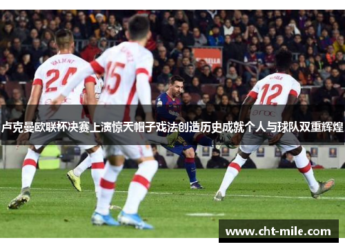 卢克曼欧联杯决赛上演惊天帽子戏法创造历史成就个人与球队双重辉煌