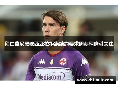 拜仁慕尼黑穆西亚拉拒绝续约要求周薪翻倍引关注