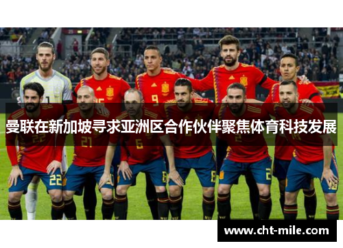 曼联在新加坡寻求亚洲区合作伙伴聚焦体育科技发展